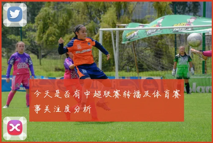 今天是否有中超联赛转播及体育赛事关注度分析