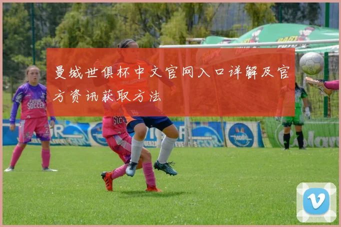 曼城世俱杯中文官网入口详解及官方资讯获取方法