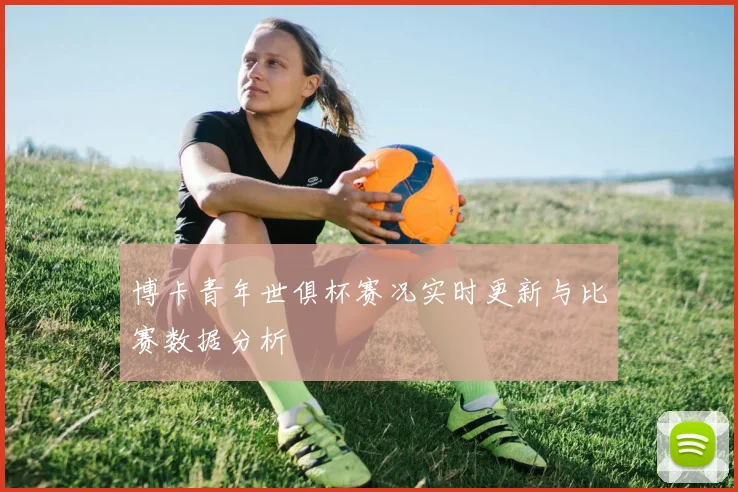 博卡青年世俱杯赛况实时更新与比赛数据分析