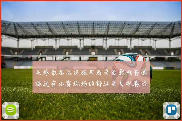 足球散客区设施布局是否影响普通球迷在比赛现场的舒适度与观赛流线控制