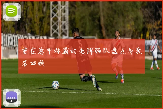 曾在意甲称霸的老牌强队盘点与衰落回顾