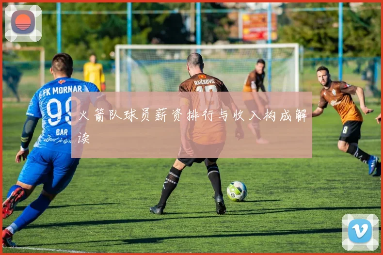 火箭队球员薪资排行与收入构成解读