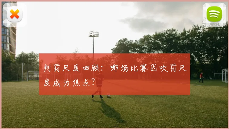 判罚尺度回顾：哪场比赛因吹罚尺度成为焦点？