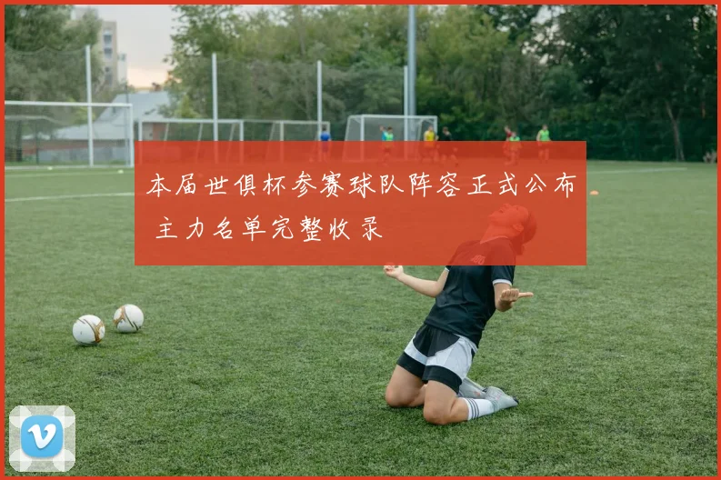 本届世俱杯参赛球队阵容正式公布 主力名单完整收录