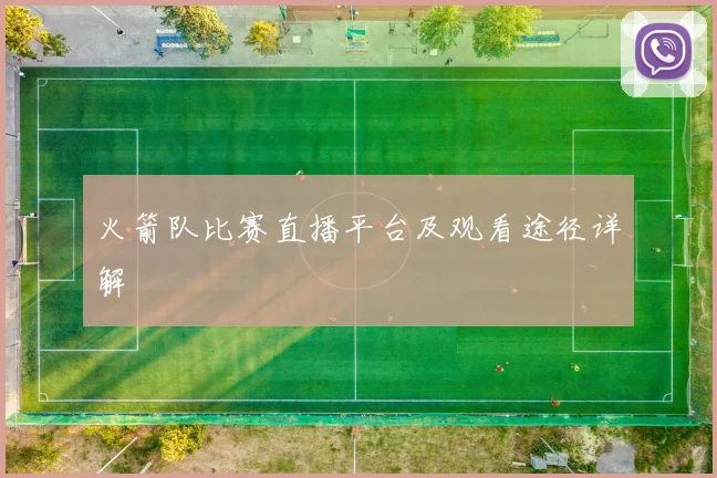 火箭队比赛直播平台及观看途径详解