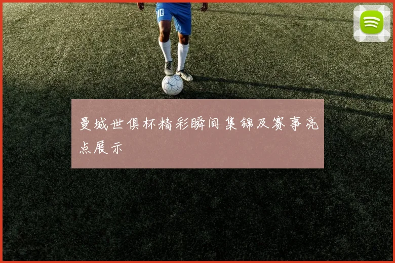 曼城世俱杯精彩瞬间集锦及赛事亮点展示