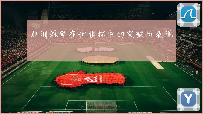 非洲冠军在世俱杯中的突破性表现